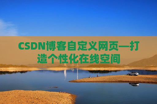 CSDN博客自定义网页—打造个性化在线空间